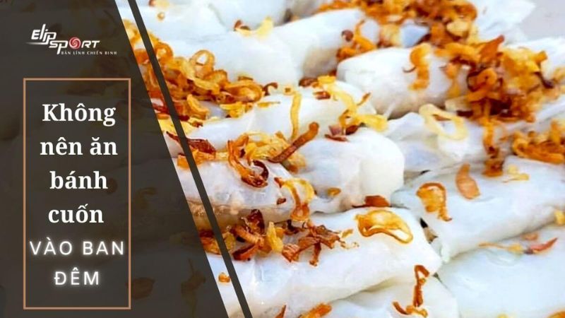 Ăn b&aacute;nh cuốn v&agrave;o ban đ&ecirc;m sẽ khiến bạn bị tăng c&acirc;n