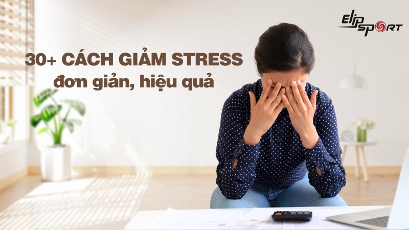 30+ cách giảm stress đơn giản, hiệu quả và nhanh chóng nhất